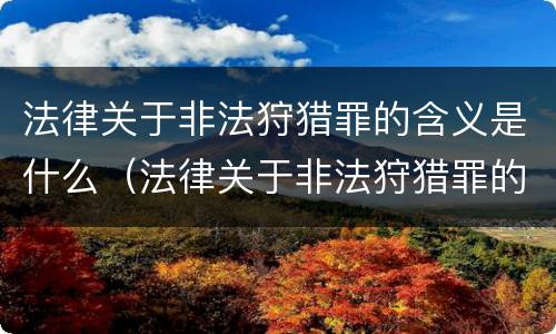 法律关于非法狩猎罪的含义是什么（法律关于非法狩猎罪的含义是什么意思）