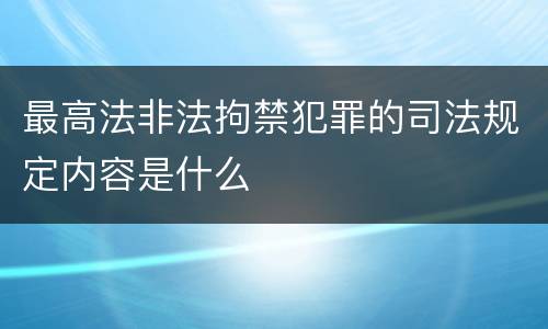 最高法非法拘禁犯罪的司法规定内容是什么