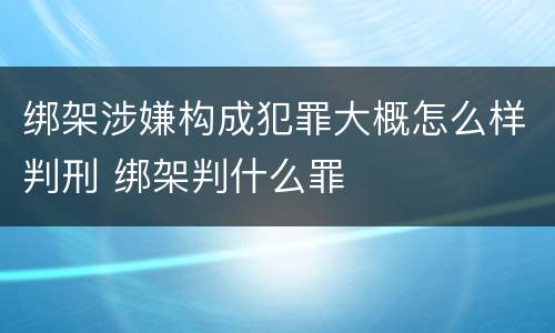 绑架涉嫌构成犯罪大概怎么样判刑 绑架判什么罪