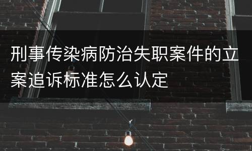 刑事传染病防治失职案件的立案追诉标准怎么认定