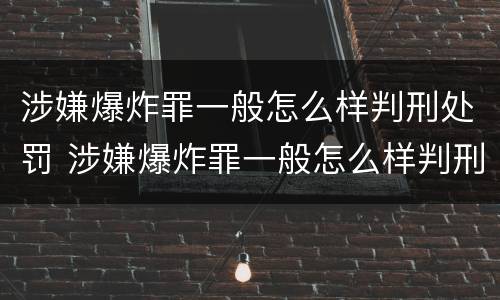 涉嫌爆炸罪一般怎么样判刑处罚 涉嫌爆炸罪一般怎么样判刑处罚多少钱