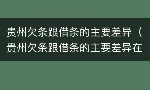 贵州欠条跟借条的主要差异（贵州欠条跟借条的主要差异在哪里）