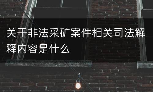 关于非法采矿案件相关司法解释内容是什么