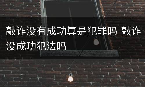 敲诈没有成功算是犯罪吗 敲诈没成功犯法吗