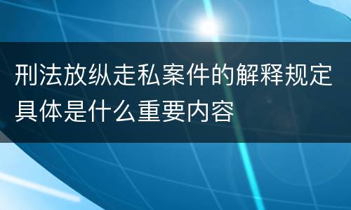 刑法放纵走私案件的解释规定具体是什么重要内容