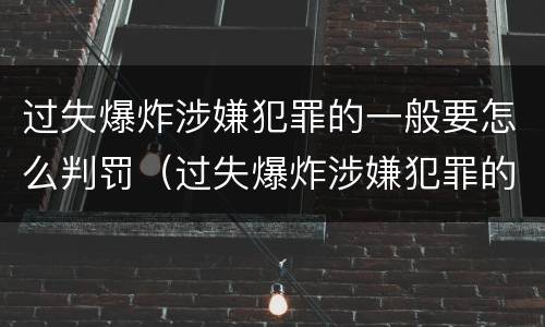 过失爆炸涉嫌犯罪的一般要怎么判罚（过失爆炸涉嫌犯罪的一般要怎么判罚呢）