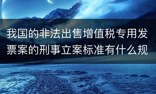 我国的非法出售增值税专用发票案的刑事立案标准有什么规定