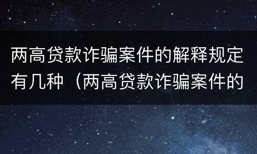 两高贷款诈骗案件的解释规定有几种（两高贷款诈骗案件的解释规定有几种形式）