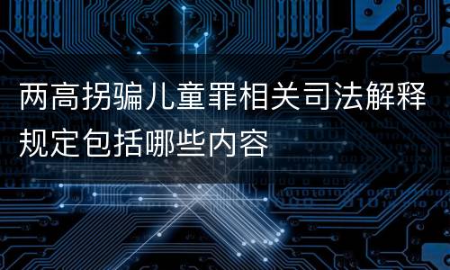 两高拐骗儿童罪相关司法解释规定包括哪些内容