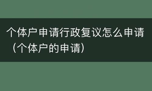 个体户申请行政复议怎么申请（个体户的申请）