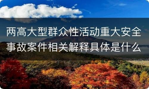 两高大型群众性活动重大安全事故案件相关解释具体是什么主要内容