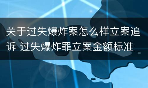 关于过失爆炸案怎么样立案追诉 过失爆炸罪立案金额标准