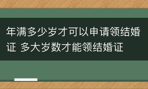 年满多少岁才可以申请领结婚证 多大岁数才能领结婚证