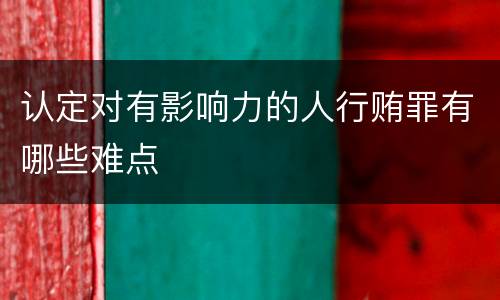 认定对有影响力的人行贿罪有哪些难点