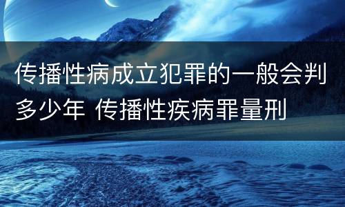 传播性病成立犯罪的一般会判多少年 传播性疾病罪量刑