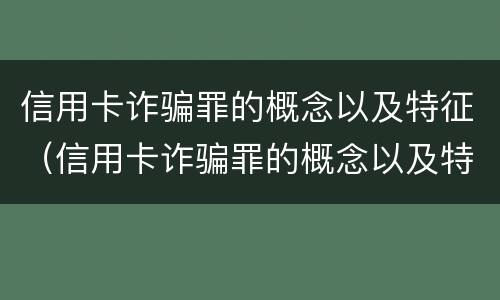 信用卡诈骗罪的概念以及特征（信用卡诈骗罪的概念以及特征是什么）