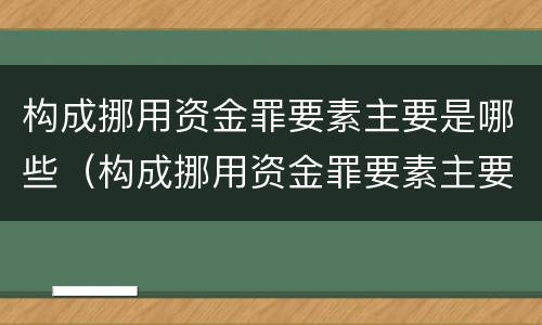 构成挪用资金罪要素主要是哪些（构成挪用资金罪要素主要是哪些内容）