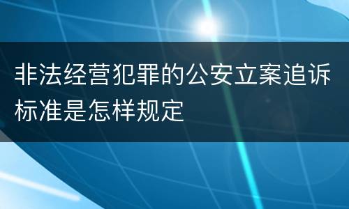 非法经营犯罪的公安立案追诉标准是怎样规定