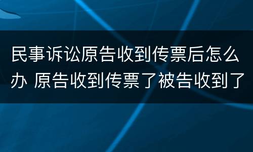 民事诉讼原告收到传票后怎么办 原告收到传票了被告收到了吗