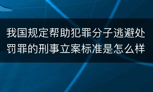 我国规定帮助犯罪分子逃避处罚罪的刑事立案标准是怎么样规定