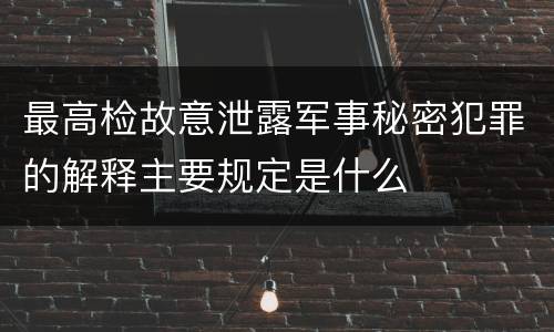 最高检故意泄露军事秘密犯罪的解释主要规定是什么