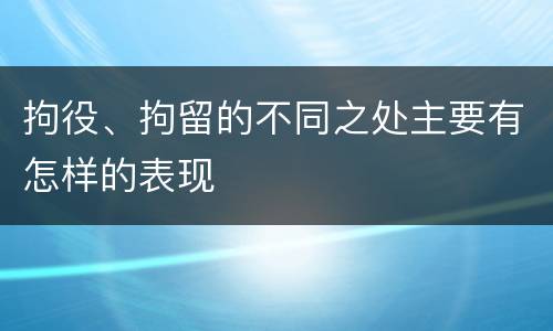 拘役、拘留的不同之处主要有怎样的表现