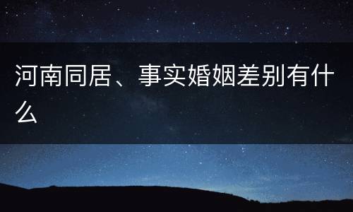 河南同居、事实婚姻差别有什么