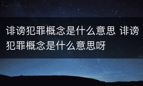 诽谤犯罪概念是什么意思 诽谤犯罪概念是什么意思呀