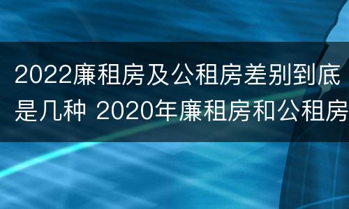 2022廉租房及公租房差别到底是几种 2020年廉租房和公租房的区别