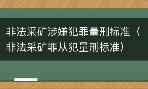 非法采矿涉嫌犯罪量刑标准（非法采矿罪从犯量刑标准）