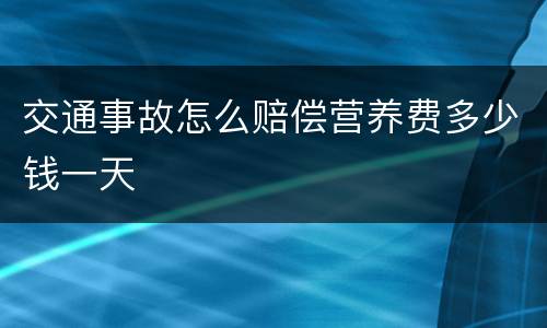 交通事故怎么赔偿营养费多少钱一天