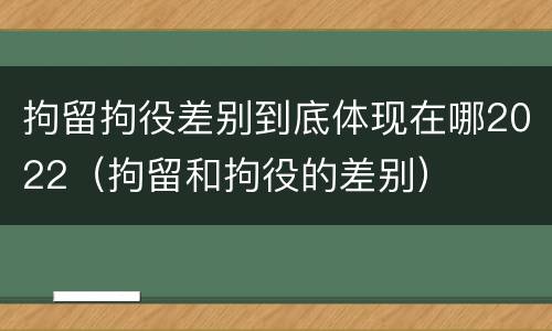 拘留拘役差别到底体现在哪2022（拘留和拘役的差别）