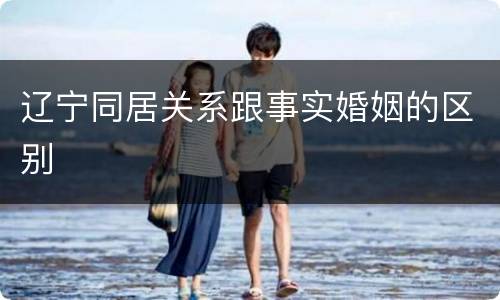 辽宁同居关系跟事实婚姻的区别