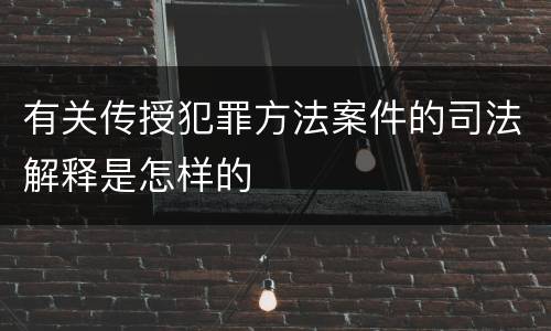 有关传授犯罪方法案件的司法解释是怎样的