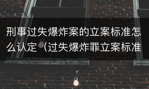 刑事过失爆炸案的立案标准怎么认定（过失爆炸罪立案标准）