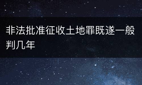 非法批准征收土地罪既遂一般判几年