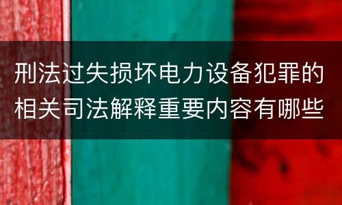 刑法过失损坏电力设备犯罪的相关司法解释重要内容有哪些