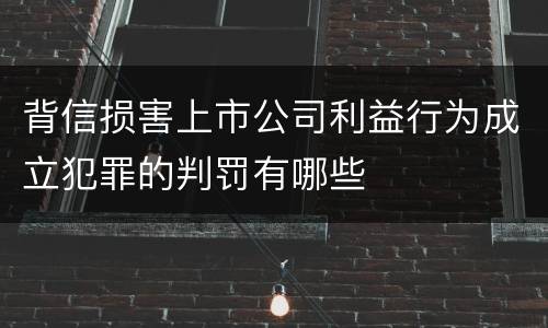 背信损害上市公司利益行为成立犯罪的判罚有哪些