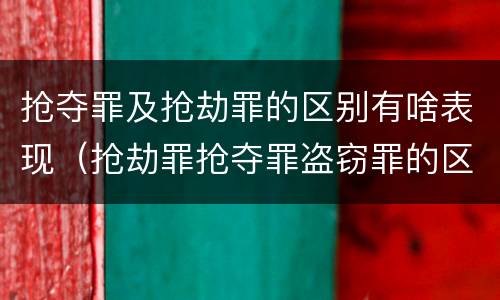 抢夺罪及抢劫罪的区别有啥表现（抢劫罪抢夺罪盗窃罪的区别）