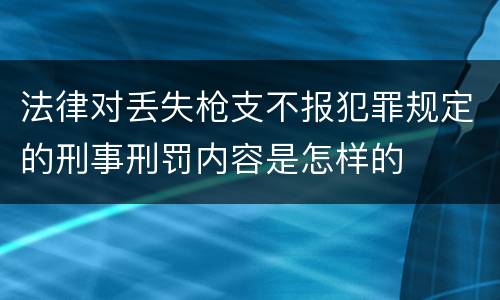 法律对丢失枪支不报犯罪规定的刑事刑罚内容是怎样的