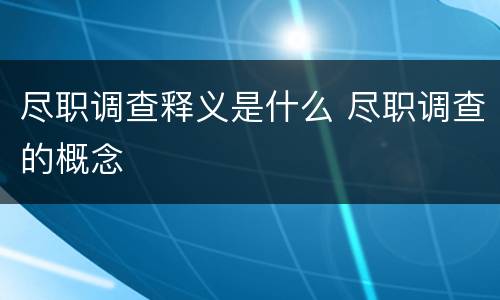 尽职调查释义是什么 尽职调查的概念