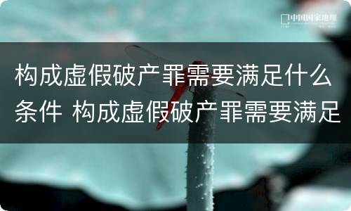 构成虚假破产罪需要满足什么条件 构成虚假破产罪需要满足什么条件才能立案