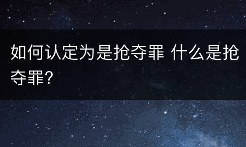 如何认定为是抢夺罪 什么是抢夺罪?