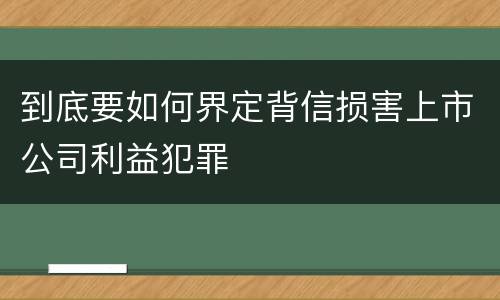 到底要如何界定背信损害上市公司利益犯罪