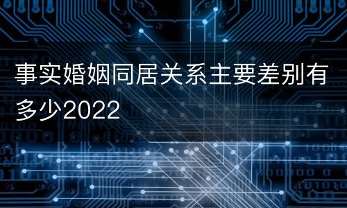 事实婚姻同居关系主要差别有多少2022