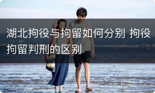 湖北拘役与拘留如何分别 拘役拘留判刑的区别