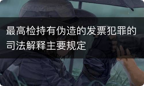 最高检持有伪造的发票犯罪的司法解释主要规定