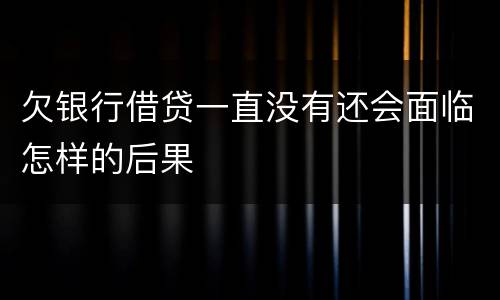 欠银行借贷一直没有还会面临怎样的后果