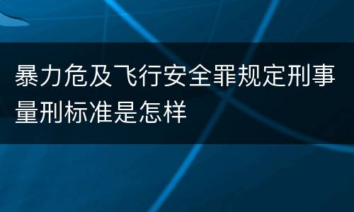 暴力危及飞行安全罪规定刑事量刑标准是怎样