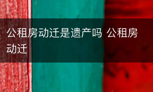 公租房动迁是遗产吗 公租房 动迁